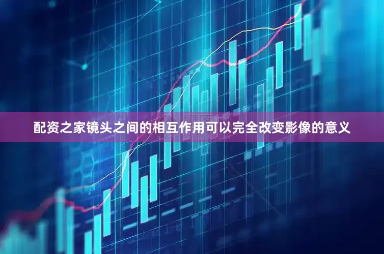 配资之家镜头之间的相互作用可以完全改变影像的意义