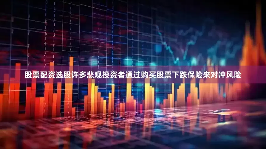股票配资选股许多悲观投资者通过购买股票下跌保险来对冲风险