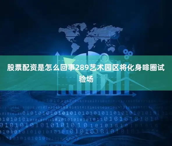 股票配资是怎么回事289艺术园区将化身啡圈试验场