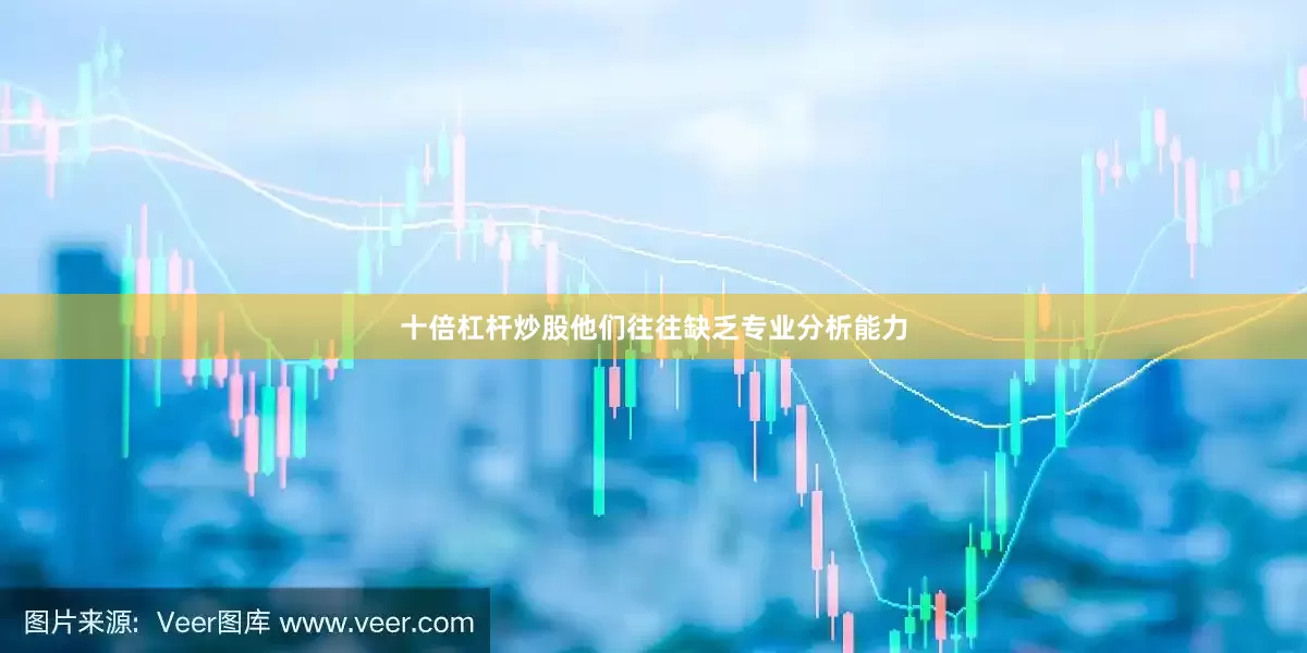十倍杠杆炒股他们往往缺乏专业分析能力