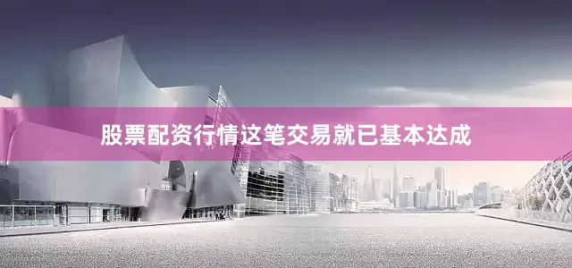 股票配资行情这笔交易就已基本达成