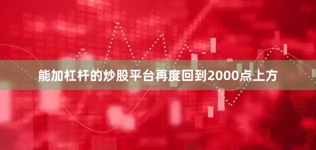 能加杠杆的炒股平台再度回到2000点上方