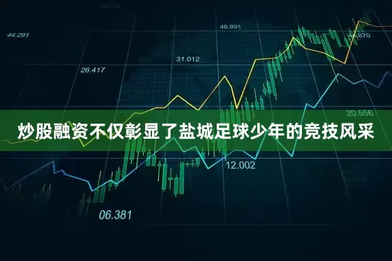 炒股融资不仅彰显了盐城足球少年的竞技风采