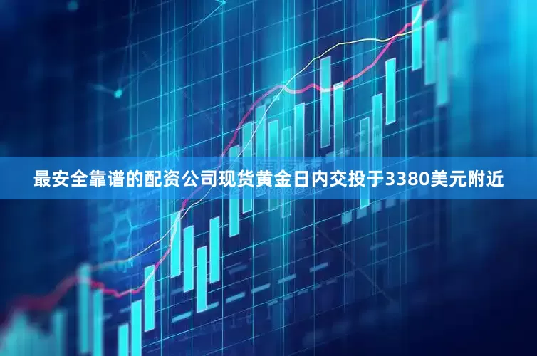 最安全靠谱的配资公司现货黄金日内交投于3380美元附近