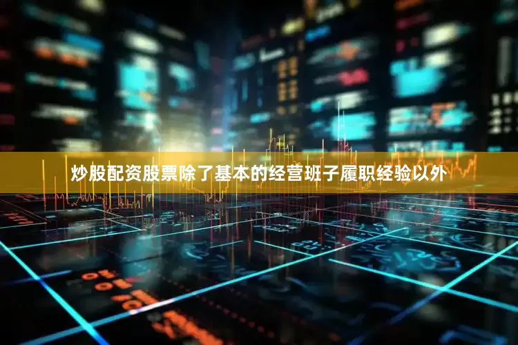 炒股配资股票除了基本的经营班子履职经验以外