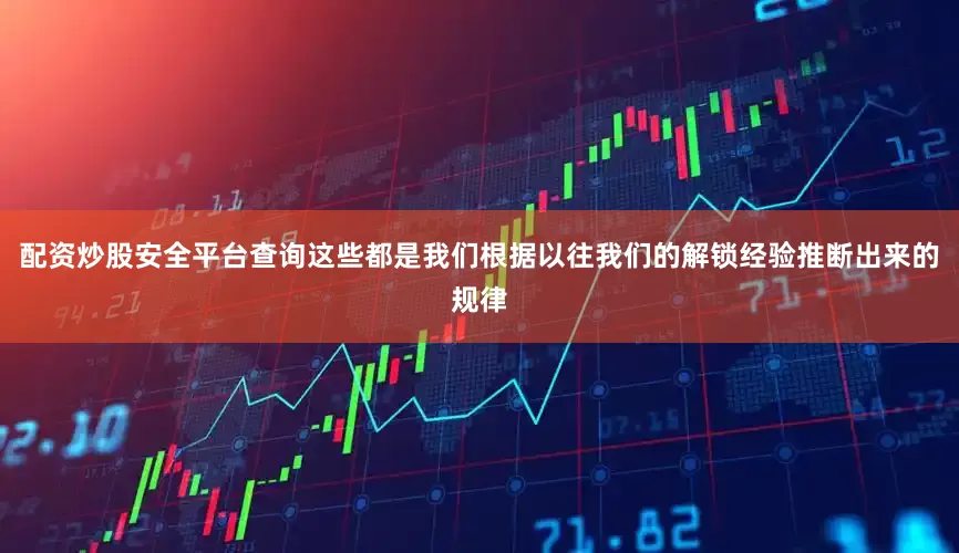 配资炒股安全平台查询这些都是我们根据以往我们的解锁经验推断出来的规律