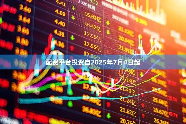 配资平台投资自2025年7月4日起
