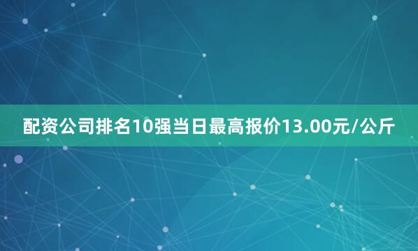 配资公司排名10强当日最高报价13.00元/公斤
