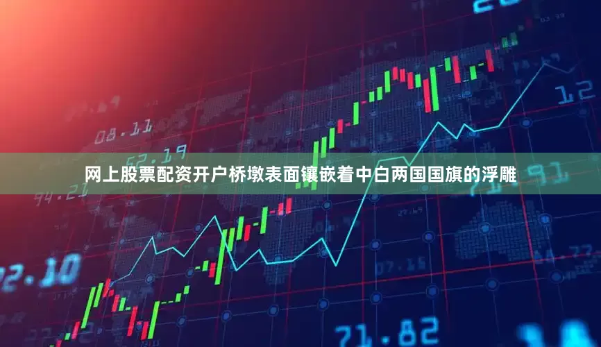 网上股票配资开户桥墩表面镶嵌着中白两国国旗的浮雕