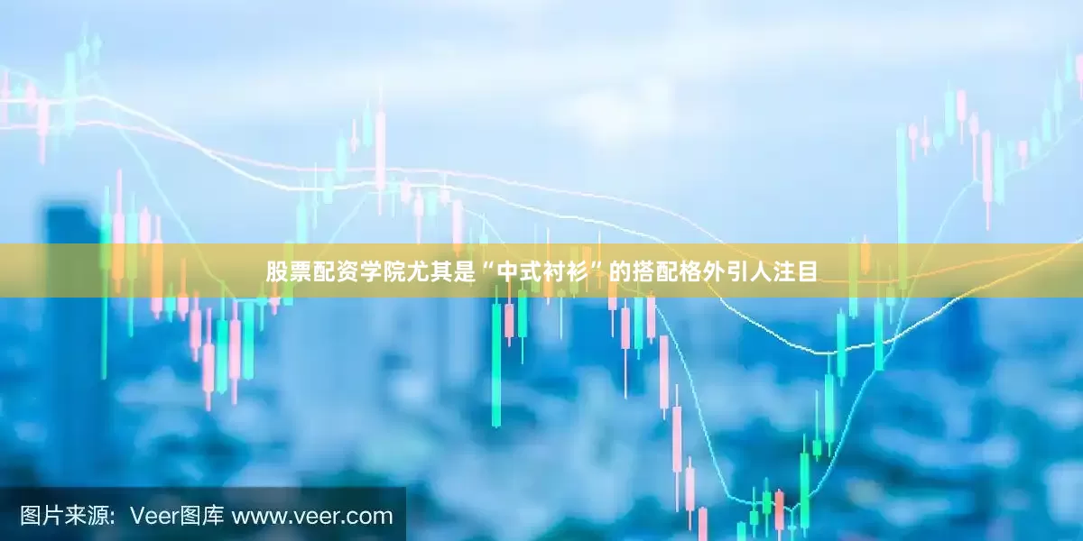 股票配资学院尤其是“中式衬衫”的搭配格外引人注目