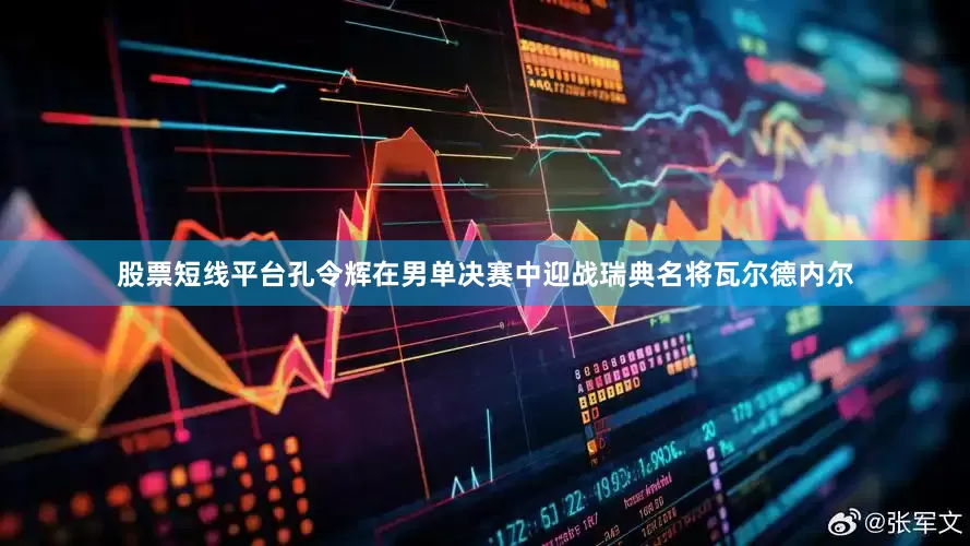 股票短线平台孔令辉在男单决赛中迎战瑞典名将瓦尔德内尔