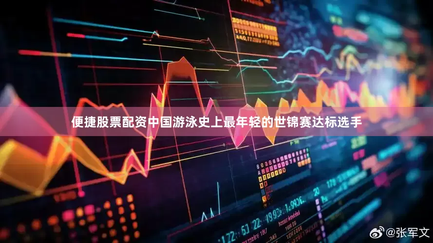 便捷股票配资中国游泳史上最年轻的世锦赛达标选手