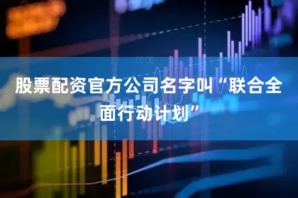 股票配资官方公司名字叫“联合全面行动计划”