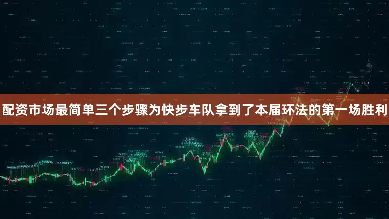 配资市场最简单三个步骤为快步车队拿到了本届环法的第一场胜利