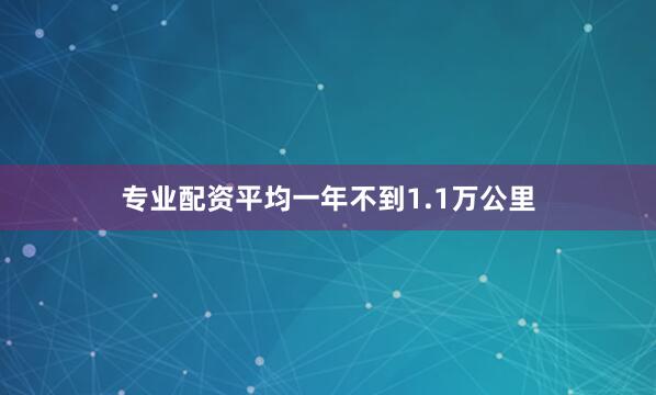 专业配资平均一年不到1.1万公里