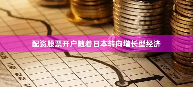 配资股票开户随着日本转向增长型经济