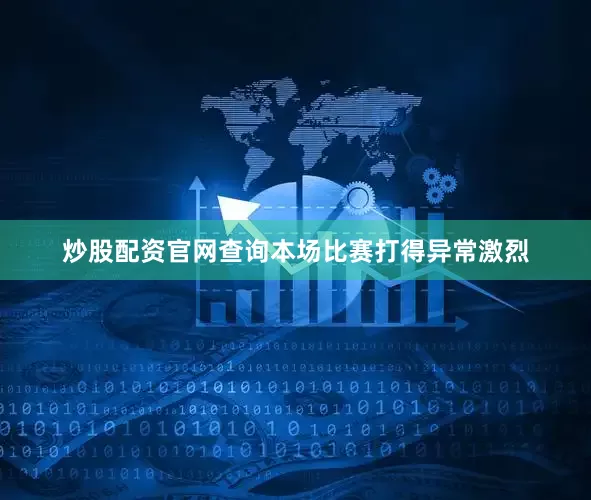 炒股配资官网查询本场比赛打得异常激烈
