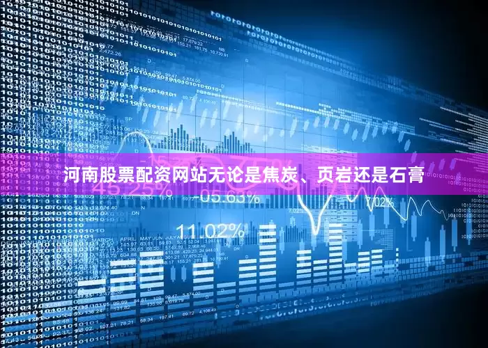 河南股票配资网站无论是焦炭、页岩还是石膏