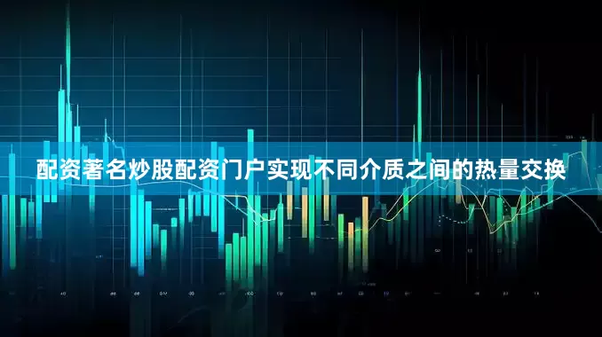 配资著名炒股配资门户实现不同介质之间的热量交换