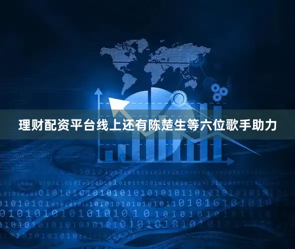 理财配资平台线上还有陈楚生等六位歌手助力