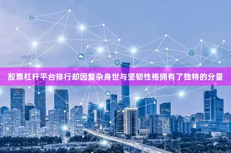 股票杠杆平台排行却因复杂身世与坚韧性格拥有了独特的分量