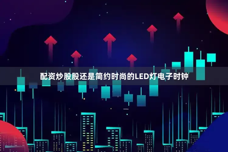 配资炒股股还是简约时尚的LED灯电子时钟