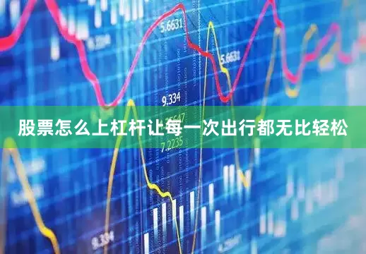 股票怎么上杠杆让每一次出行都无比轻松