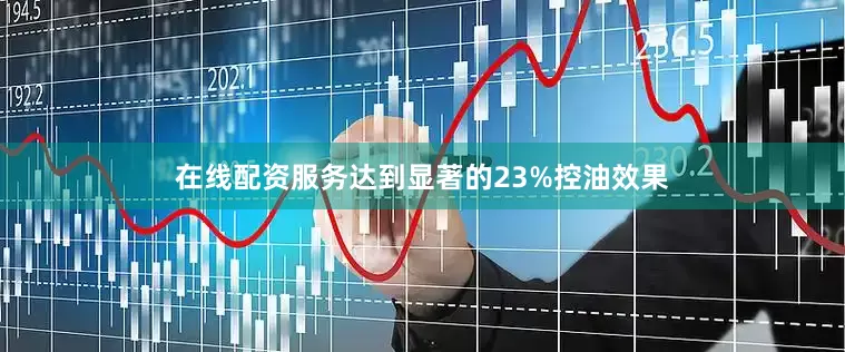 在线配资服务达到显著的23%控油效果