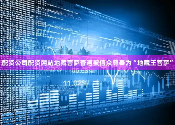 配资公司配资网站地藏菩萨普遍被信众尊奉为“地藏王菩萨”