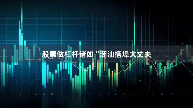 股票做杠杆诸如“潮汕搭埠大丈夫