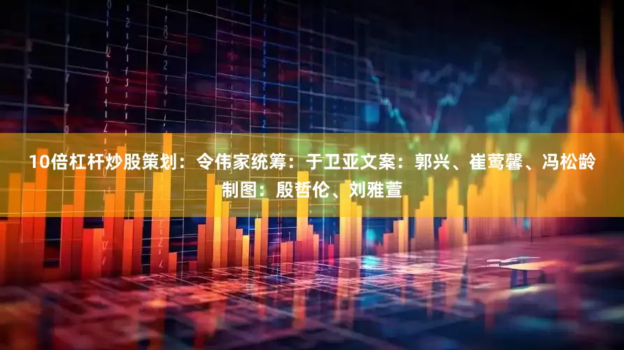 10倍杠杆炒股　　策划：令伟家　　统筹：于卫亚　　文案：郭兴、崔莺馨、冯松龄　　制图：殷哲伦、刘雅萱