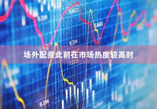 场外配资此前在市场热度较高时