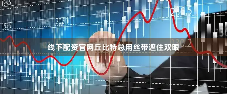 线下配资官网丘比特总用丝带遮住双眼