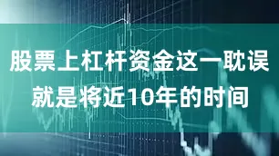 股票上杠杆资金这一耽误就是将近10年的时间
