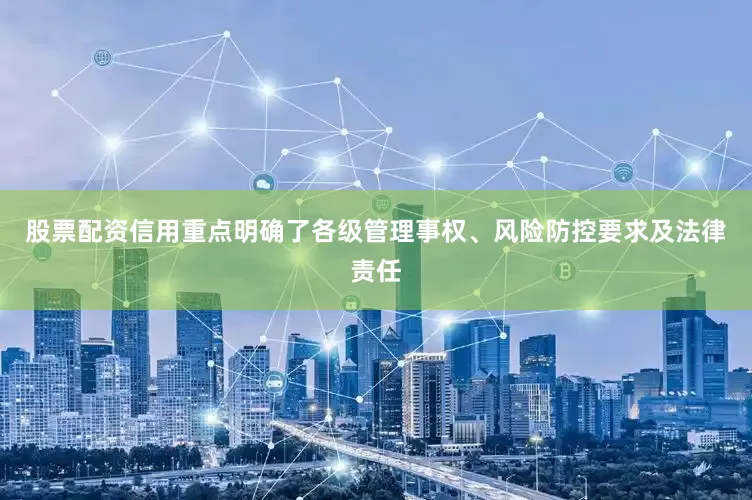 股票配资信用重点明确了各级管理事权、风险防控要求及法律责任