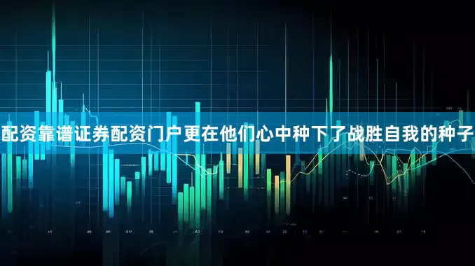 配资靠谱证券配资门户更在他们心中种下了战胜自我的种子