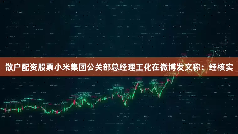 散户配资股票小米集团公关部总经理王化在微博发文称：经核实