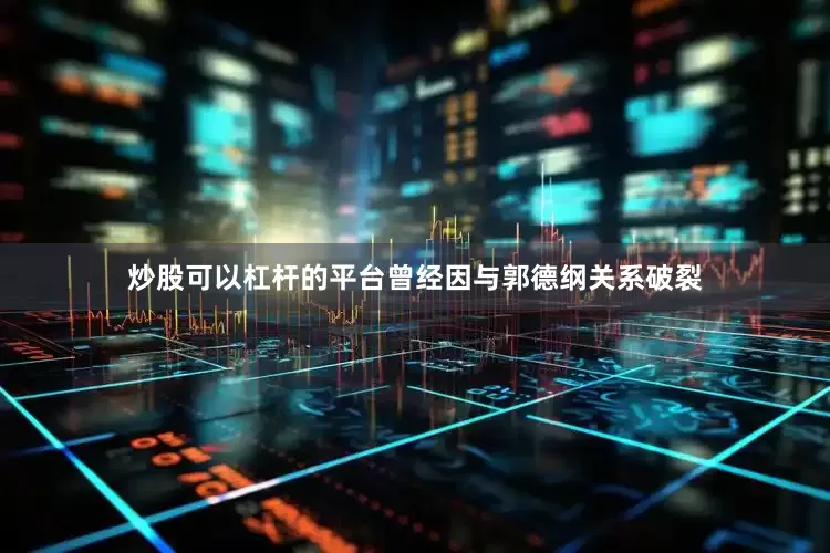 炒股可以杠杆的平台曾经因与郭德纲关系破裂
