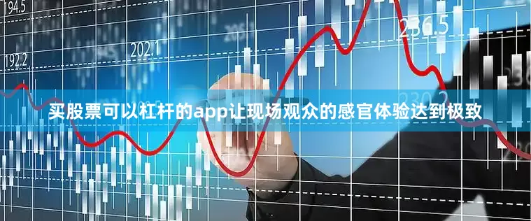 买股票可以杠杆的app让现场观众的感官体验达到极致