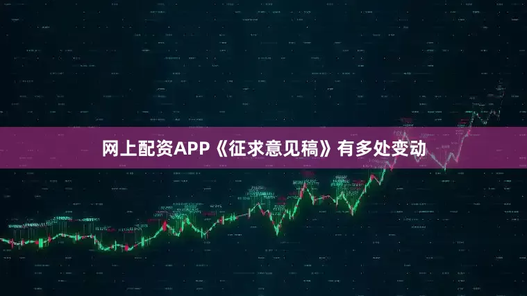 网上配资APP《征求意见稿》有多处变动