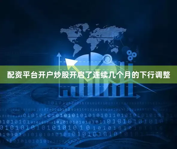 配资平台开户炒股开启了连续几个月的下行调整