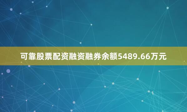 可靠股票配资融资融券余额5489.66万元