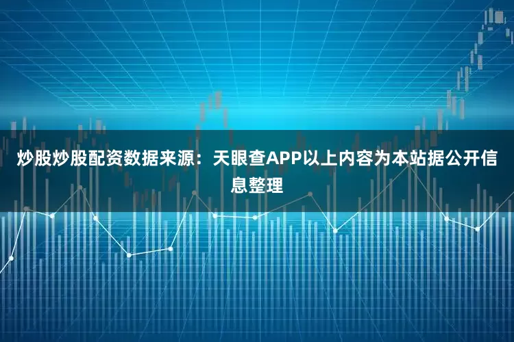 炒股炒股配资数据来源：天眼查APP以上内容为本站据公开信息整理