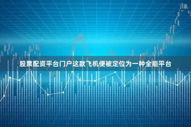 股票配资平台门户这款飞机便被定位为一种全能平台