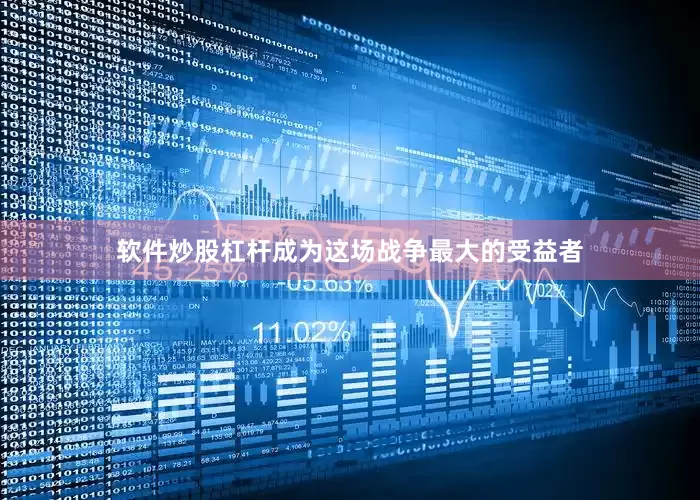 软件炒股杠杆成为这场战争最大的受益者