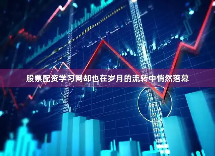 股票配资学习网却也在岁月的流转中悄然落幕