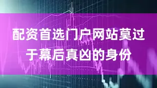 配资首选门户网站莫过于幕后真凶的身份
