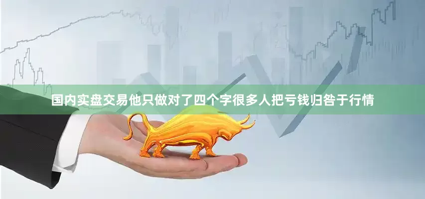 国内实盘交易他只做对了四个字很多人把亏钱归咎于行情
