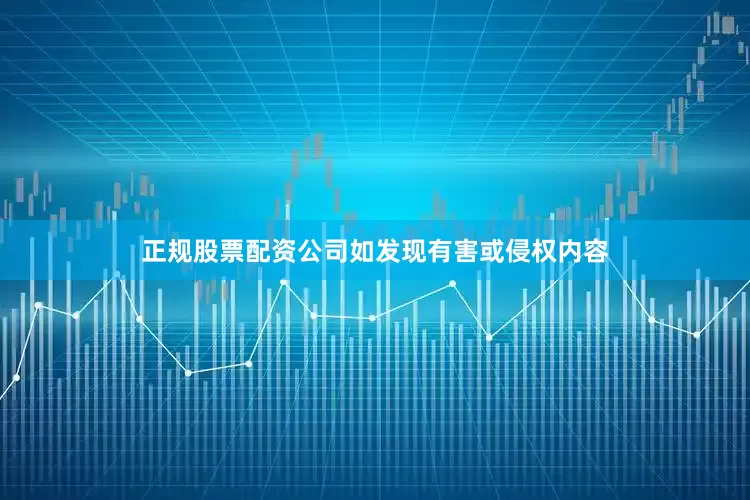 正规股票配资公司如发现有害或侵权内容