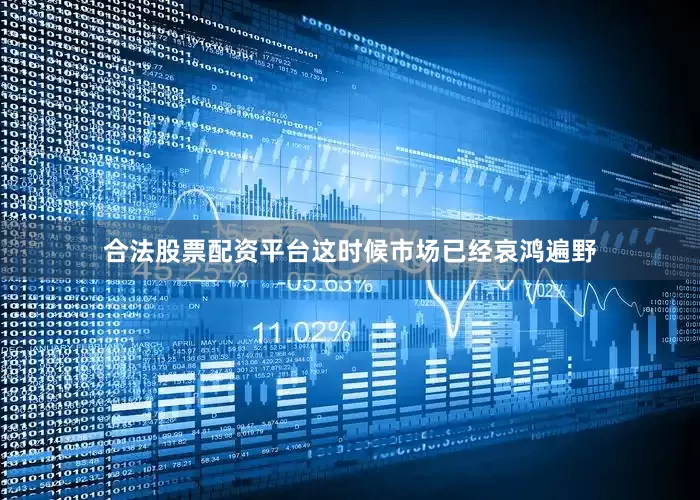 合法股票配资平台这时候市场已经哀鸿遍野